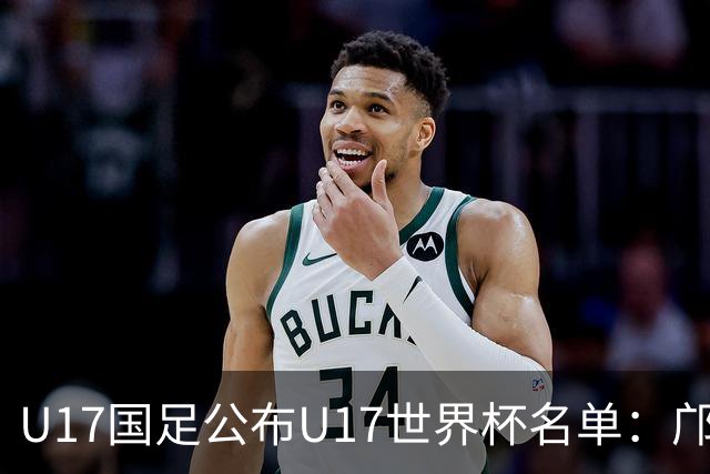 U17国足公布U17世界杯名单：邝兆镭万项领衔 11月20日首战西班牙